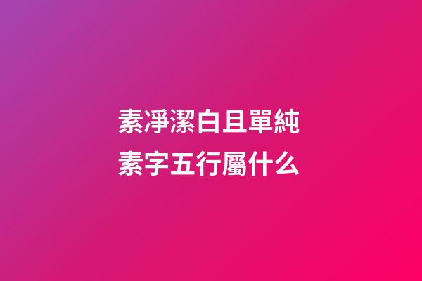 素凈潔白且單純 素字五行屬什么